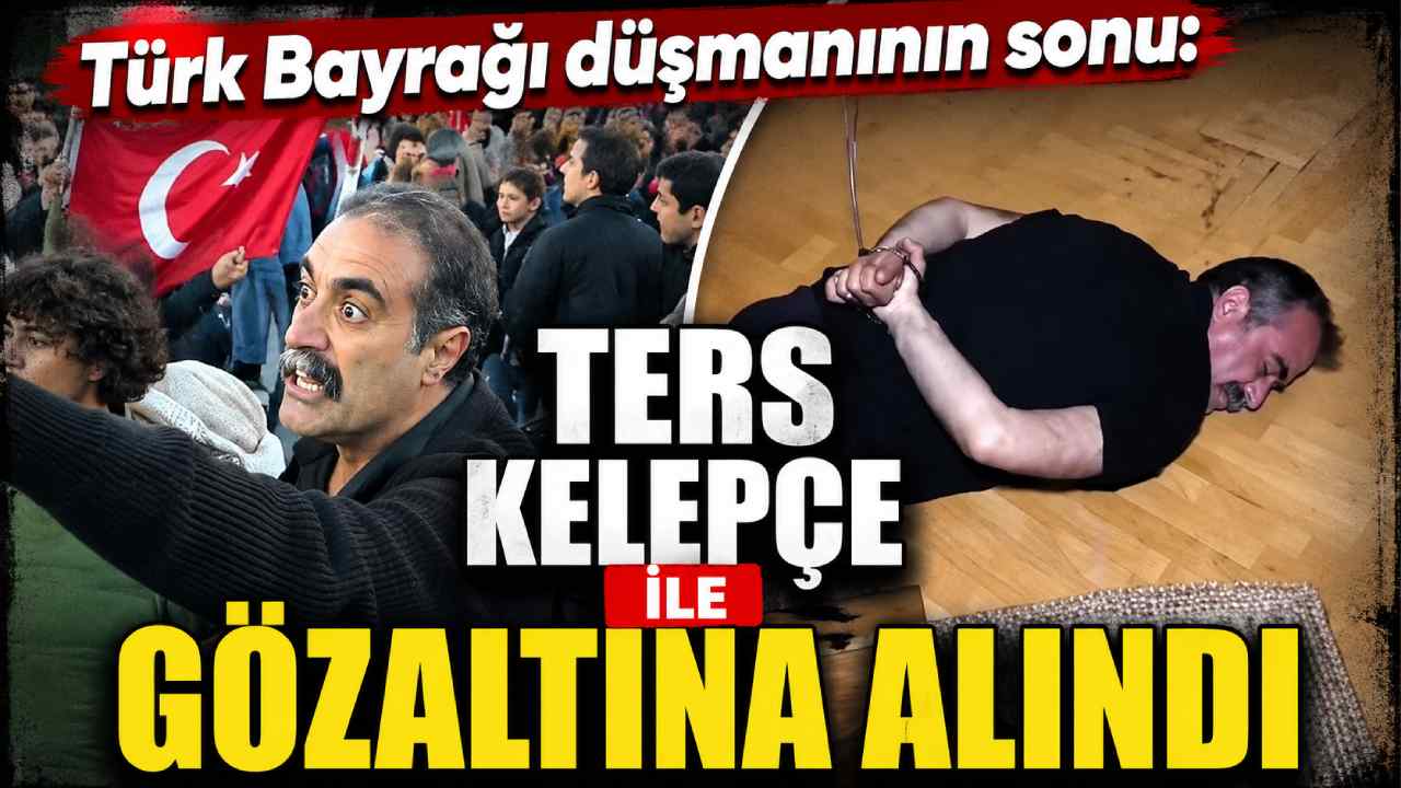 Türk Bayrağı düşmanının sonu: Ters kelepçe ile gözaltına alındı