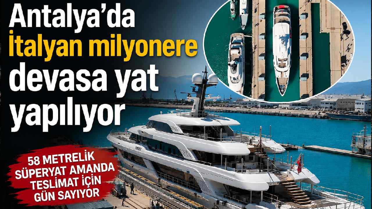 Antalya'da İtalyan milyonere devasa yat yapılıyor